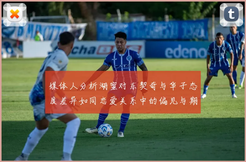 媒体人分析湖蜜对东契奇与华子态度差异如同恋爱关系中的偏见与期待