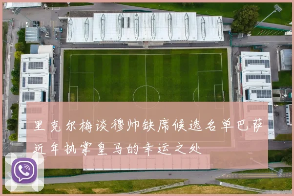 里克尔梅谈穆帅缺席候选名单巴萨近年执掌皇马的幸运之处
