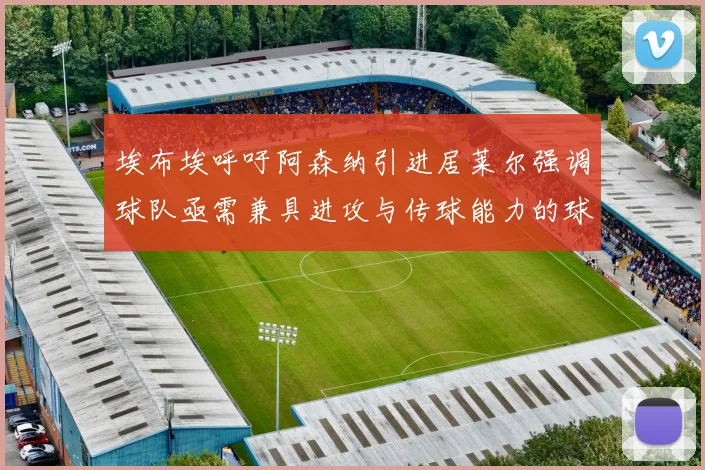 埃布埃呼吁阿森纳引进居莱尔强调球队亟需兼具进攻与传球能力的球员